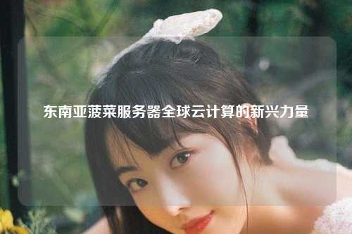 东南亚菠菜服务器全球云计算的新兴力量